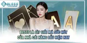 BL555 Là Gì? Giải Mã Sức Hút Của Nhà Cái Hàng Đầu Hiện Nay