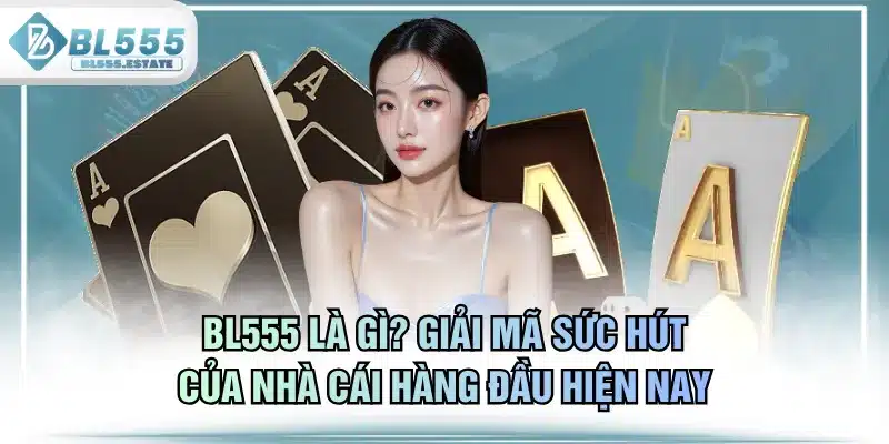 BL555 Là Gì? Giải Mã Sức Hút Của Nhà Cái Hàng Đầu Hiện Nay