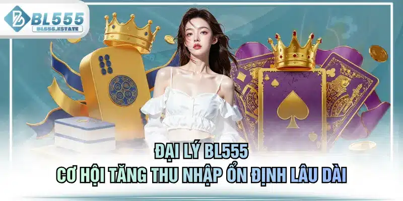 Đại Lý BL555 - Cơ Hội Tăng Thu Nhập Ổn Định Lâu Dài