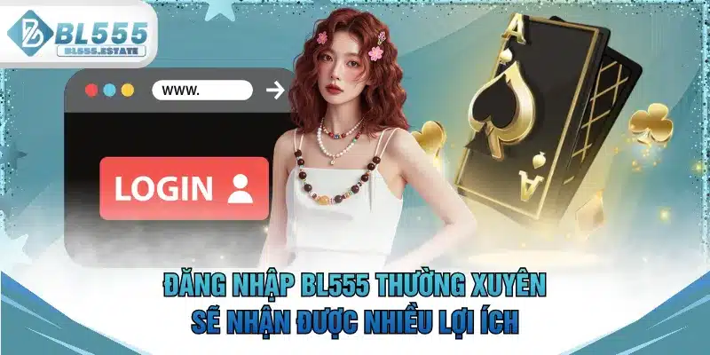 Đăng nhập BL555 thường xuyên sẽ nhận được nhiều lợi ích