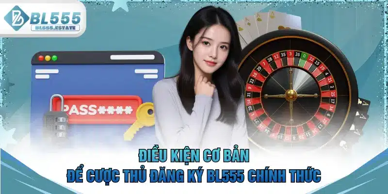 Điều kiện cơ bản để cược thủ đăng ký BL555 chính thức