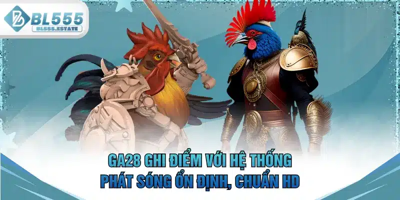 GA28 ghi điểm với hệ thống phát sóng ổn định, chuẩn HD