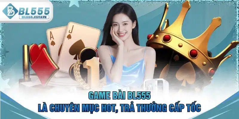 Game bài BL555 là chuyên mục hot, trả thưởng cấp tốc