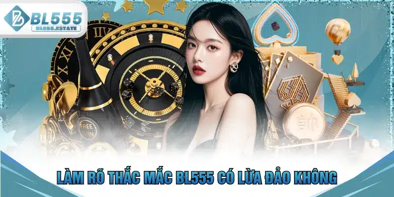 Làm rõ thắc mắc BL555 có lừa đảo không