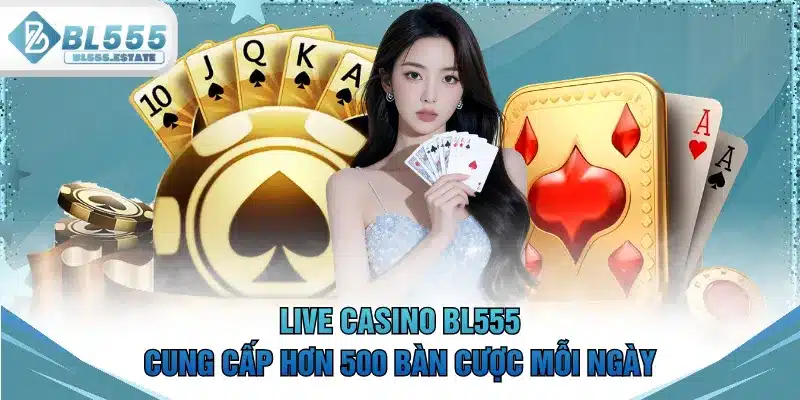 Live casino BL555 cung cấp hơn 500 bàn cược mỗi ngày