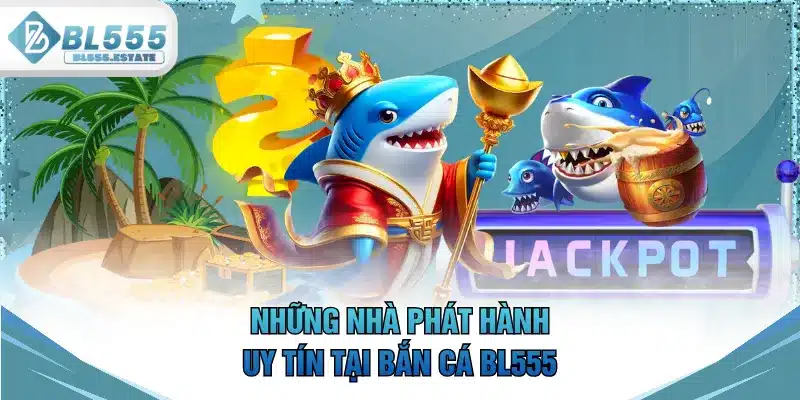 Những nhà phát hành uy tín tại bắn cá BL555