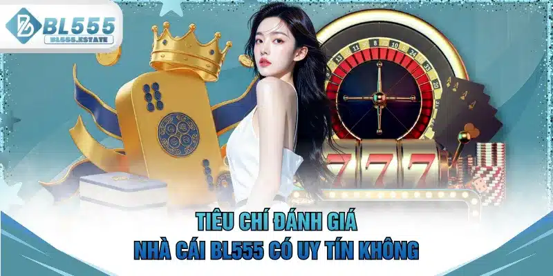 Tiêu chí đánh giá nhà cái BL555 có uy tín không
