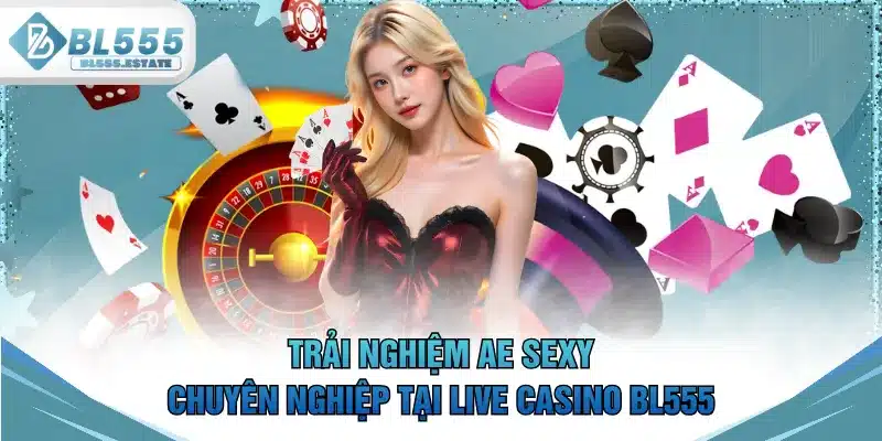 Trải nghiệm AE Sexy chuyên nghiệp tại Live casino BL555