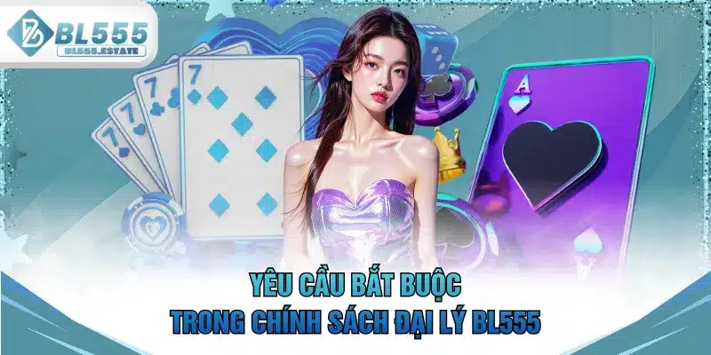 Yêu cầu bắt buộc trong chính sách đại lý BL555